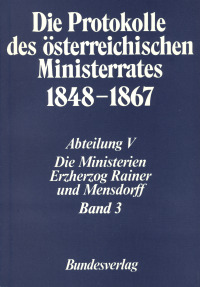 Die Protokolle des österreichischen Ministerrates 1848-1867 Abteilung V: Die Ministerien Erzherzog Rainer und Mensdorff Band 3