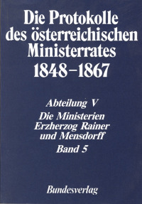 Die Protokolle des österreichischen Ministerrates 1848-1867 Abteilung V: Die Ministerien Erzherzog Rainer und Mensdorff Band 5