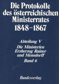 Die Protokolle des österreichischen Ministerrates 1848-1867 Abteilung V: Die Ministerien Erzherzog Rainer und Mensdorff Band 6