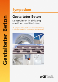 Gestalteter Beton - Konstruieren in Einklang von Form und Funktion : 10. Symposium Baustoffe und Bauwerkserhaltung, Karlsruher Institut für Technologie (KIT) ; 13. März 2014