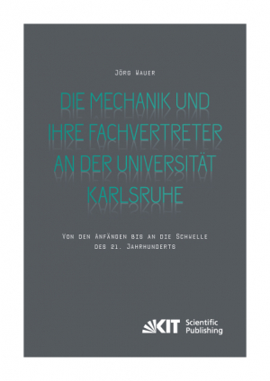 Die Mechanik und ihre Fachvertreter an der Universität Karlsruhe : Von den Anfängen bis an die Schwelle des 21. Jahrhunderts