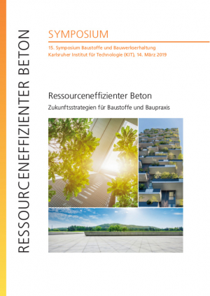Ressourceneffizienter Beton – Zukunftsstrategien für Baustoffe und Baupraxis : 15. Symposium Baustoffe und Bauwerkserhaltung, Karlsruher Institut für Technologie (KIT), 14. März 2019