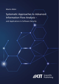Systematic Approaches to Advanced Information Flow Analysis – and Applications to Software Security