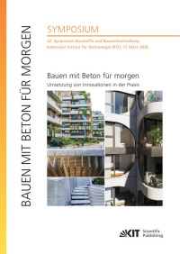 Bauen mit Beton für morgen - Umsetzung von Innovationen in der Praxis / 22. Symposium Baustoffe und Bauwerkserhaltung, Karlsruher Institut für Technologie (KIT), 17. März 2026