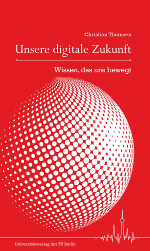 Unsere digitale Zukunft : Wissen, das uns bewegt