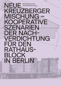 Neue Kreuzberger Mischung – Kooperative Szenarien der Nachverdichtung für den Rathausblock in Berlin
