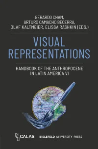 Visual Representations – Handbook of the Anthropocene in Latin America VI
