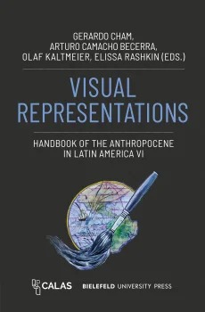 Visual Representations – Handbook of the Anthropocene in Latin America VI