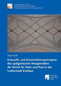 Entwurfs- und Konstruktionsprinzipien des spätgotischen Netzgewölbes der Kirche St. Peter und Paul in der Lutherstadt Eisleben