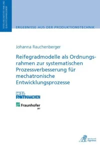 Reifegradmodelle als Ordnungsrahmen zur systematischen Prozessverbesserung für mechatronische Entwicklungsprozesse