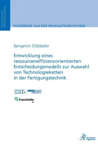 Entwicklung eines ressourceneffizienzorientierten Entscheidungsmodells zur Auswahl von Technologieketten in der Fertigungstechnik
