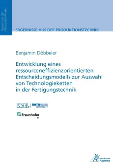 Entwicklung eines ressourceneffizienzorientierten Entscheidungsmodells zur Auswahl von Technologieketten in der Fertigungstechnik
