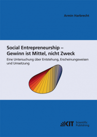 Social Entrepreneurship - Gewinn ist Mittel, nicht Zweck : eine Untersuchung über Entstehung , Erscheinungsweisen und Umsetzung