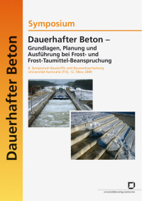 Dauerhafter Beton - Grundlagen, Planung und Ausführung bei Frost- und Frost-Taumittel-Beanspruchung : Symposium, 6. Symposium Baustoffe und Bauwerkserhaltung, Universität Karlsruhe (TH), 12. März 2009