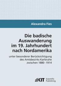 Die badische Auswanderung im 19. Jahrhundert nach Nordamerika unter besonderer Berücksichtigung des Amtsbezirks Karlsruhe zwischen 1880 - 1914