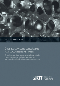 Über keramische Schwämme als Kolonneneinbauten : Grundlegende Untersuchungen zu Morphologie, Fluiddynamik und Stoffübergang bei der mehrphasigen Durchströmung im Gegenstrom