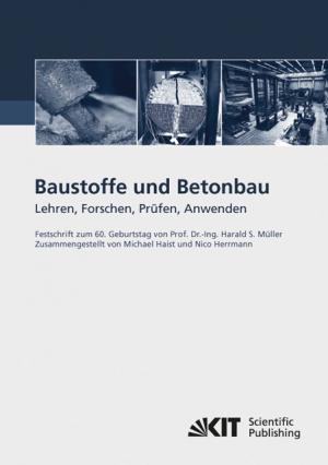 Baustoffe und Betonbau : Lehren, Forschen, Prüfen, Anwenden – Festschrift zum 60. Geburtstag von Prof. Dr.-Ing. Harald S. Müller