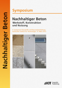 Nachhaltiger Beton - Werkstoff, Konstruktion und Nutzung : 9. Symposium Baustoffe und Bauwerkserhaltung Karlsruher Institut für Technologie (KIT) ; 15. März 2012