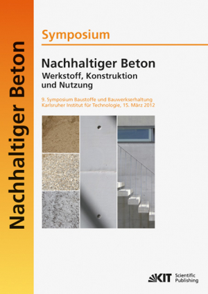 Nachhaltiger Beton – Werkstoff, Konstruktion und Nutzung : 9. Symposium Baustoffe und Bauwerkserhaltung Karlsruher Institut für Technologie (KIT) ; 15. März 2012