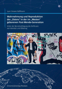 Wahrnehmung und Reproduktion des „Ostens“ in der im „Westen“ geborenen Post-Wende-Generation