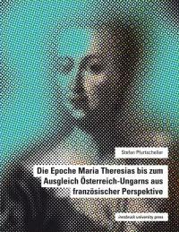 Die Epoche Maria Theresias bis zum Ausgleich Österreich-Ungarns aus französischer Perspektive
