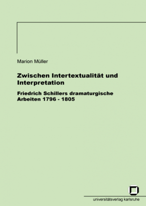 Zwischen Intertextualität und Interpretation – Friedrich Schillers dramaturgische Arbeiten 1796-1805