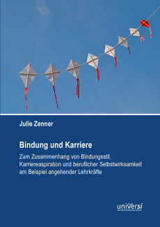 Bindung und Karriere – Zum Zusammenhang von Bindungsstil, Karriereaspiration und beruflicher Selbstwirksamkeit am Beispiel angehender Lehrkräfte