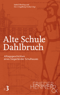 Alte Schule Dahlbruch. Alltagsgeschichten eines Siegerländer Schulhauses