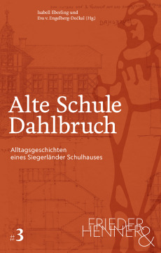 Alte Schule Dahlbruch. Alltagsgeschichten eines Siegerländer Schulhauses