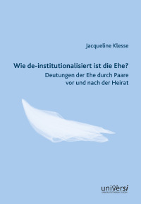 Wie de-institutionalisiert ist die Ehe? Deutungen der Ehe durch Paare vor und nach der Heirat